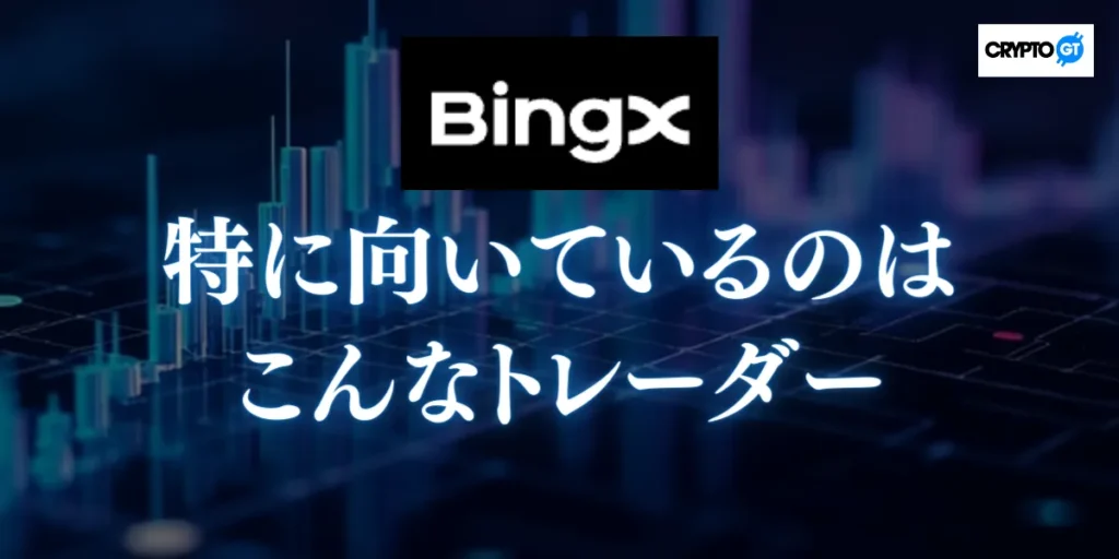 BingXが特に向いているのはこんなトレーダー