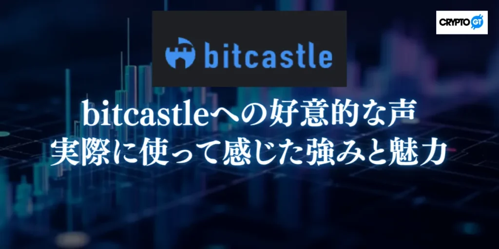 bitcastleへの好意的な声まとめ｜実際に使って感じた強みと魅力
