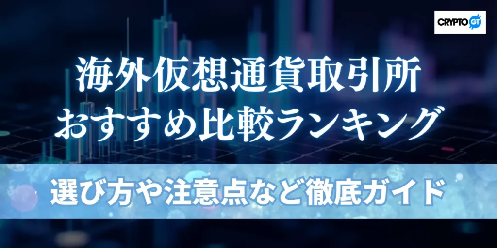 海外仮想通貨取引所おすすめ比較ランキング10選(日本語対応)｜選び方から注意点まで解説