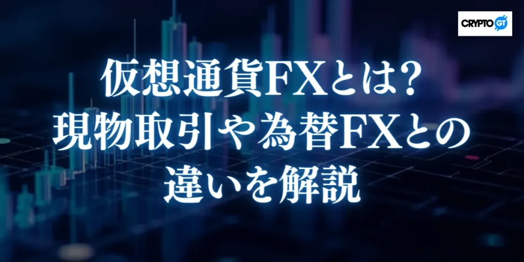 仮想通貨FXとは?現物取引や為替FXとの違いを解説