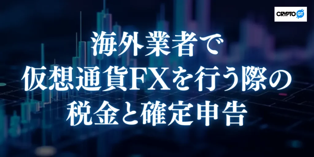 海外業者で仮想通貨FXを行う際の税金と確定申告